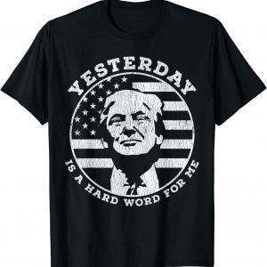 Yesterday Is A Hard Word For Me Trump 2022 Shirt