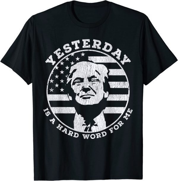 Yesterday Is A Hard Word For Me Trump 2022 Shirt