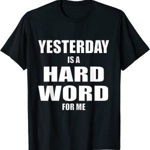 Yesterday is a Hard Word for Me 2022 Shirt