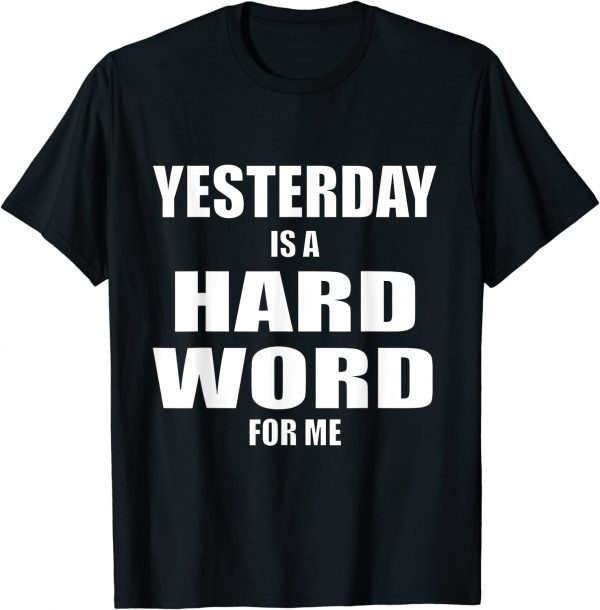 Yesterday is a Hard Word for Me 2022 Shirt