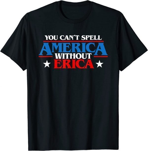 You Can't spell America Without Erica 2022 Shirt