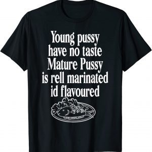 Young Pussy Have No Taste Mature Pussy Is Rell Marinated 2022 Shirt