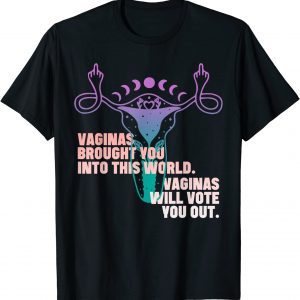 vaginas brought you into the world and will vote you out 2022 Shirt