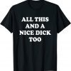 All This And A Nice Dick Too T-Shirt