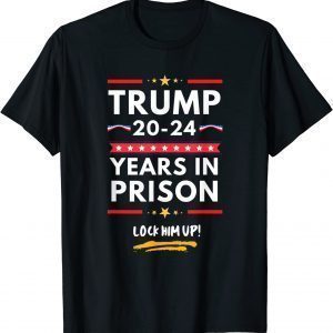 Anti Trump, Lock Him Up 20-24 Years In Prison 2022 Shirt