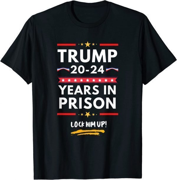 Anti Trump, Lock Him Up 20-24 Years In Prison 2022 Shirt