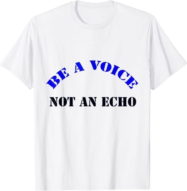 Be A Voice, Not An Echo 2022 Shirt