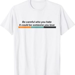 Be Careful Who You Hate It Could Be Someone You Love LGBTQ Classic Shirt