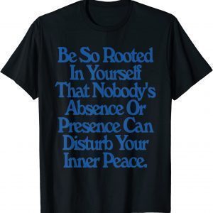 Be So Rooted In Yourself That Nobody Absence Or Presence 2022 Shirt