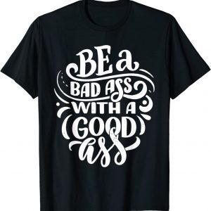 Be a bad ass with a good ass 2023 Shirt