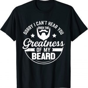 Beard Sorry I Can't Hear you Over the Greatness of My Beard T-Shirt