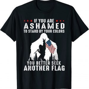 Bigfoot If You Are Ashamed To Stand By Your Colors 2022 Shirt