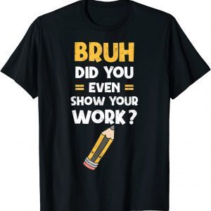 Bruh Did You Even Show Your Work Cool Math Teacher Classic Shirt