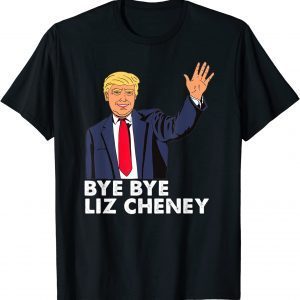 Bye Bye Liz Cheney Trump T-Shirt