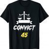 Convict 45 No Man or Woman Is Above The Law anti trump 2022 Shirt