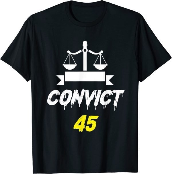 Convict 45 No Man or Woman Is Above The Law anti trump 2022 Shirt