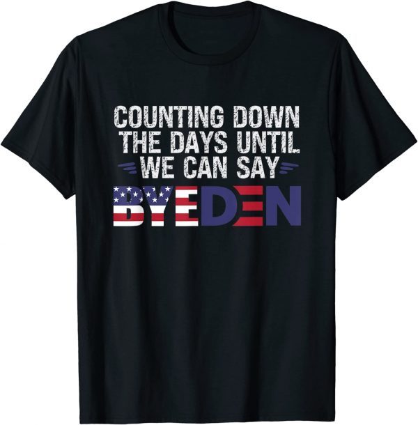 Counting Down The Days Until We Can Say Byeden Biden 2022 Shirt