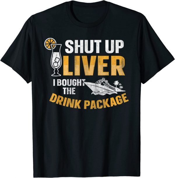 Cruise Ship Shut Up Liver I Bought The Drink Package 2022 Shirt