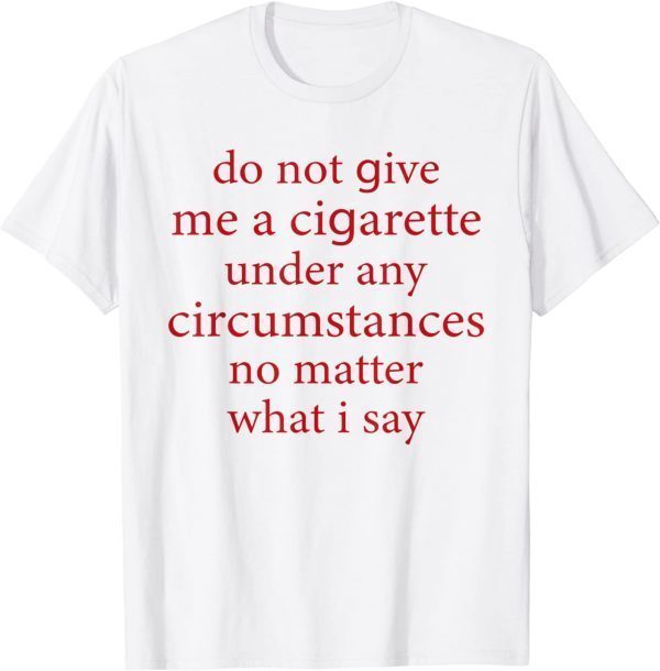 Do Not Give Me A Cigarette Under Any Circumstances Quotes 2022 Shirt