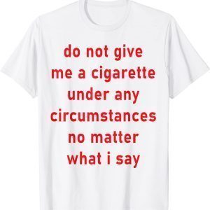 Do Not Give Me A Cigarette Under Any Circumstances Classic Shirt