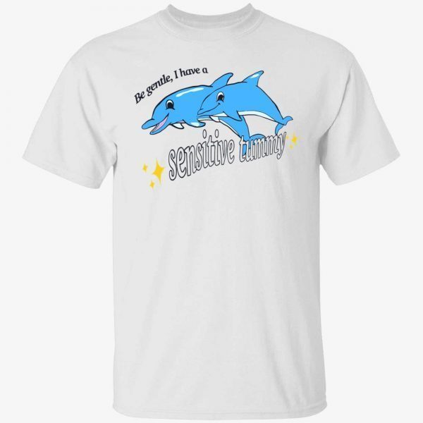 Dolphin be gentle i have a sensitive tummy 2022 shirt