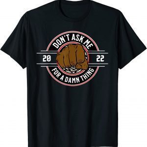 Don't Ask Me For A Damn Thing 2022 Shirt