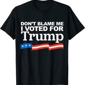 Don't Blame Me I Voted For Trump 2024 Anti Biden 2022 Shirt