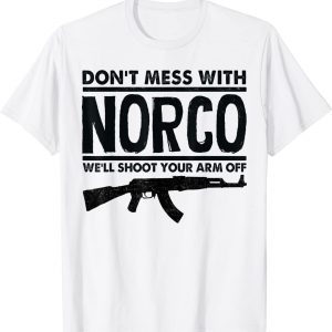 Don't Mess With Norco We'll Shoot Your Arm Off 2022 Shirt