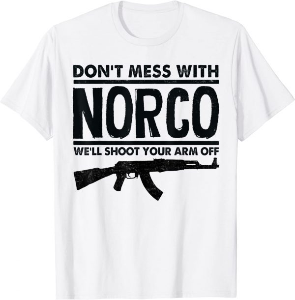 Don't Mess With Norco We'll Shoot Your Arm Off 2022 Shirt