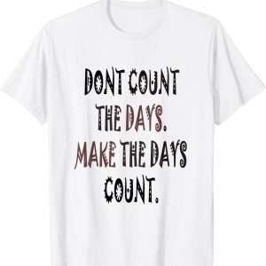 Dont count the day. Make the days count. 2022 Shirt