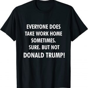 Everyone Does Take Work Home Sometimes Anti Trump 2022 Shirt