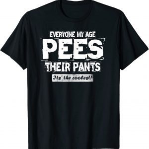 Everyone My Age Pees Their Pants- It's the Coolest 2023 Shirt