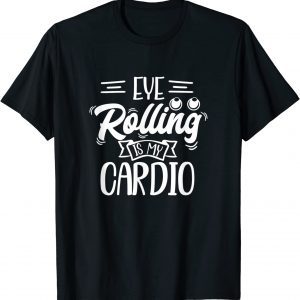 Eye Rolling Is My Cardio 2022 Shirt