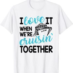 Family Trip Cruise I Love It When We're Cruisin Together 2022 Shirt