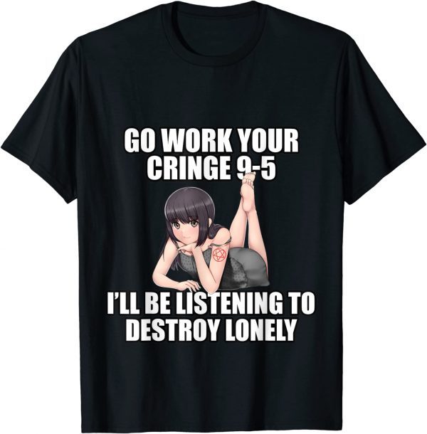 Go Work Your Cringe 9-5 I'll Be Listening To Lonely 2022 Shirt