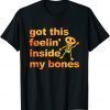 Got This Feelin' Inside My Bones Halloween T-Shirt