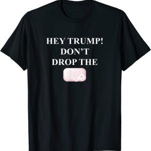 Hey Trump Don't Drop the Soap! Trump Tre45on Espionage 2022 Shirt