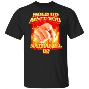 Hold Up Ain’t You Nathaniel B 2022 shirt