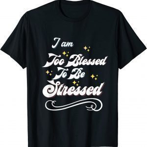 I Am Too Blessed To Be StreI Am Too Blessed To Be Stressed 2022 Shirtssed 2022 Shirt