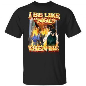 I Be Like Ngl Then Lie 2022 Shirt