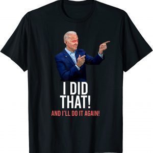 I DID THAT & I'LL DO IT AGAIN President Joe Biden Meme 2022 Shirt