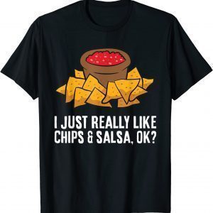 I Just Really Like Chips And Salsa, Ok? Tortilla Chips 2022 Shirt