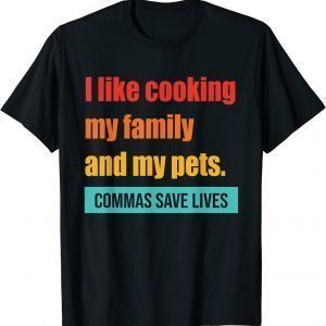 I Like Cooking My Family And My Pets Commas Save Lives 2023 Shirt