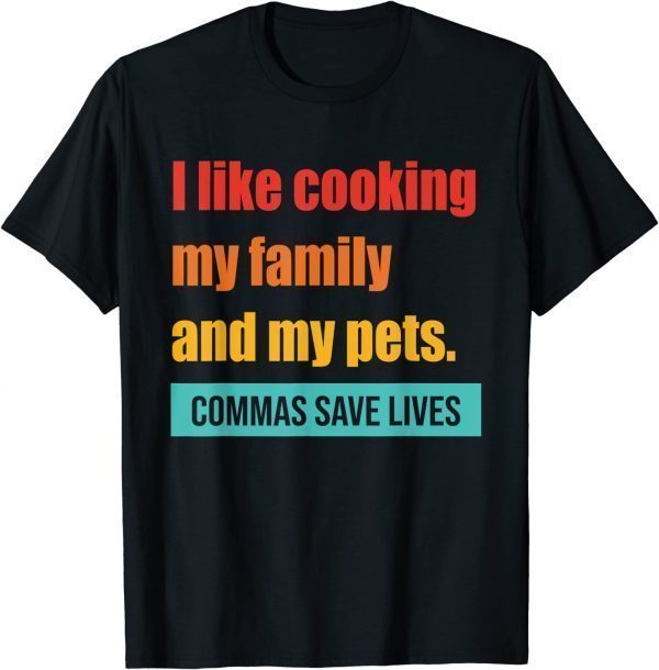 I Like Cooking My Family And My Pets Commas Save Lives 2023 Shirt