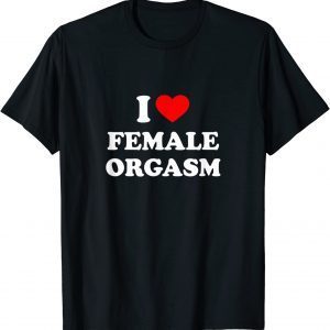I Love Female Orgasm 2022 Shirt
