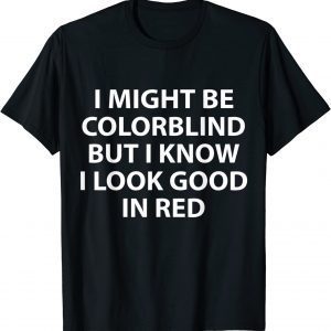 I Might Be Colorblind But I Know I Look Good In Red 2022 Shirt