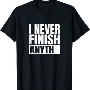 I Never Finish Anything Classic Shirt