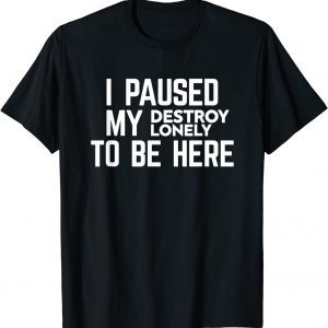 I Paused My Destroy Lonely To Be Here T-Shirt