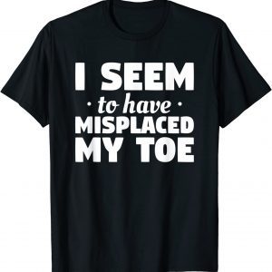 I Seem To Have Misplaced My Toe Amputation Amputee Classic Shirt