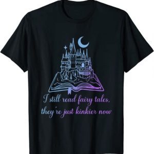 I Still Read Fairy Tales They're Just Kinkier Now Apparel T-Shirt